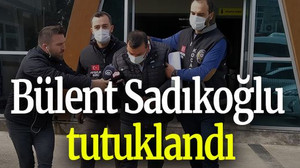Bülent Sadıkoğlu tutuklandı